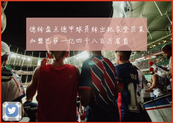 德转盘点德甲球员转出纪录登贝莱加盟巴萨一亿四千八百万居首